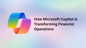 How Microsoft Copilot Is Transforming Financial Operations
